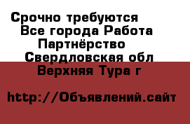 Срочно требуются !!!! - Все города Работа » Партнёрство   . Свердловская обл.,Верхняя Тура г.